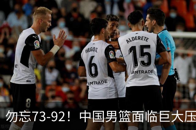 勿忘73-92!中国男篮面临巨大压力,三人角色至关重要